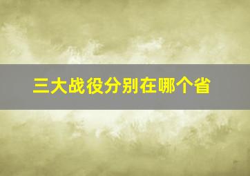 三大战役分别在哪个省