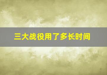 三大战役用了多长时间