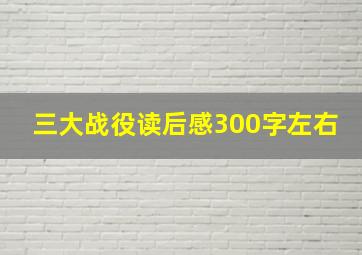 三大战役读后感300字左右