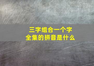 三字组合一个字全集的拼音是什么