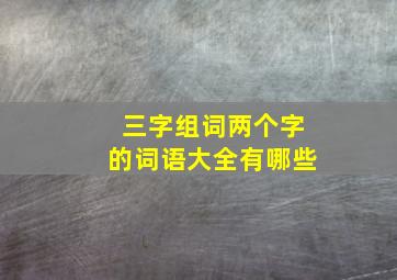 三字组词两个字的词语大全有哪些