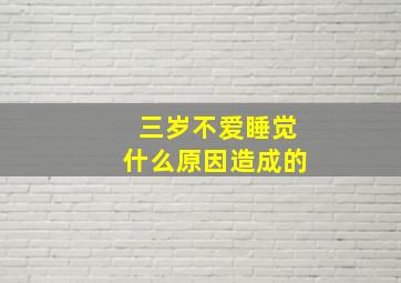 三岁不爱睡觉什么原因造成的