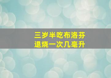 三岁半吃布洛芬退烧一次几毫升