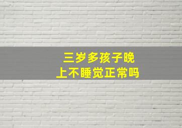 三岁多孩子晚上不睡觉正常吗