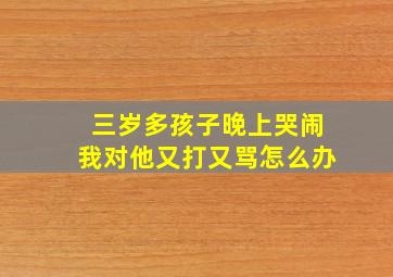 三岁多孩子晚上哭闹我对他又打又骂怎么办