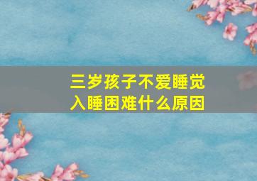 三岁孩子不爱睡觉入睡困难什么原因