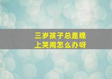 三岁孩子总是晚上哭闹怎么办呀