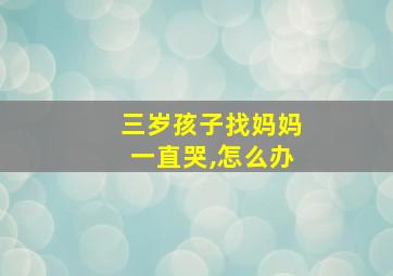 三岁孩子找妈妈一直哭,怎么办