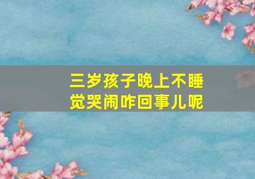 三岁孩子晚上不睡觉哭闹咋回事儿呢