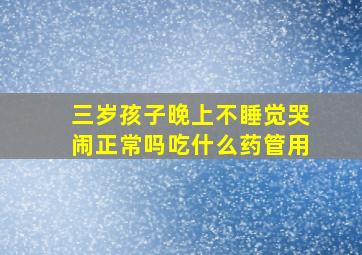 三岁孩子晚上不睡觉哭闹正常吗吃什么药管用