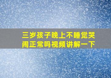 三岁孩子晚上不睡觉哭闹正常吗视频讲解一下