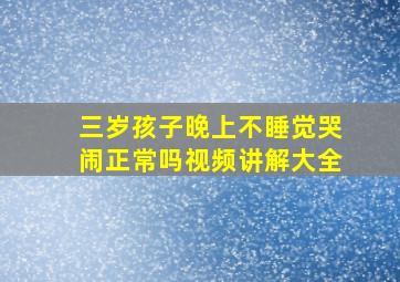 三岁孩子晚上不睡觉哭闹正常吗视频讲解大全