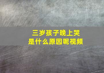 三岁孩子晚上哭是什么原因呢视频