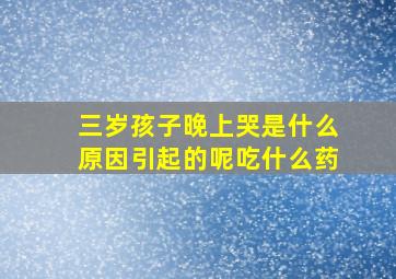 三岁孩子晚上哭是什么原因引起的呢吃什么药