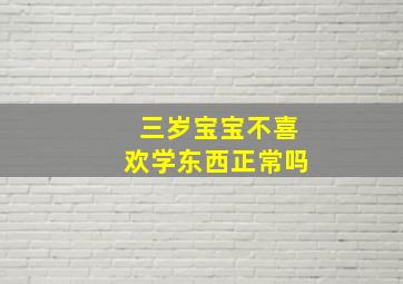 三岁宝宝不喜欢学东西正常吗