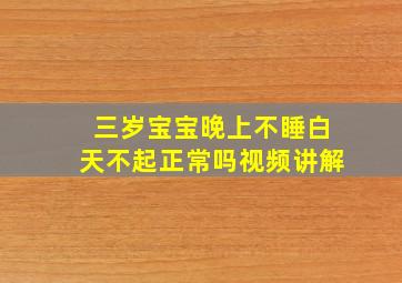 三岁宝宝晚上不睡白天不起正常吗视频讲解