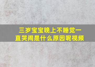 三岁宝宝晚上不睡觉一直哭闹是什么原因呢视频