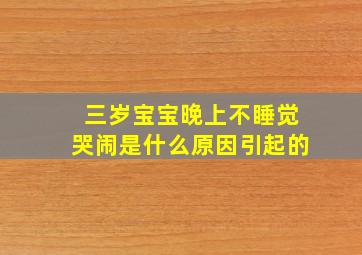 三岁宝宝晚上不睡觉哭闹是什么原因引起的