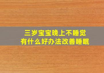 三岁宝宝晚上不睡觉有什么好办法改善睡眠