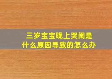 三岁宝宝晚上哭闹是什么原因导致的怎么办