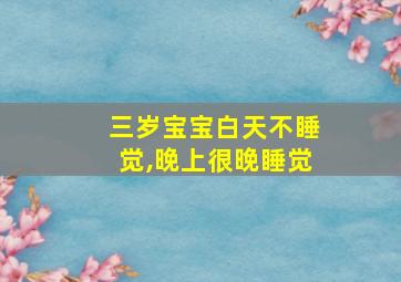 三岁宝宝白天不睡觉,晚上很晚睡觉