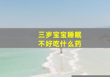 三岁宝宝睡眠不好吃什么药