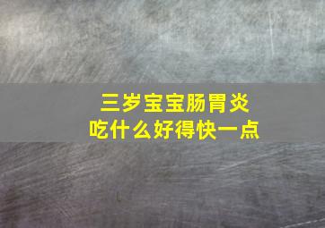 三岁宝宝肠胃炎吃什么好得快一点