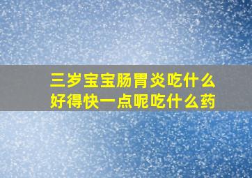 三岁宝宝肠胃炎吃什么好得快一点呢吃什么药