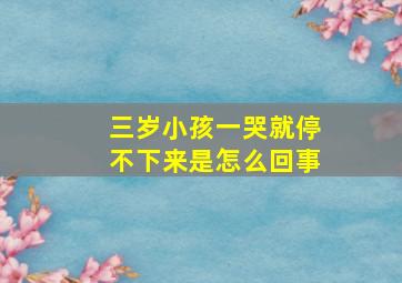 三岁小孩一哭就停不下来是怎么回事