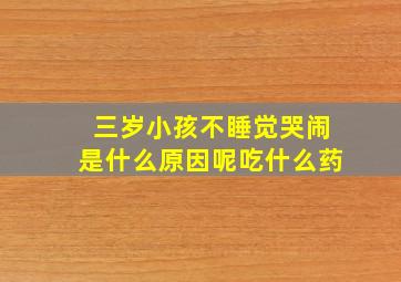 三岁小孩不睡觉哭闹是什么原因呢吃什么药