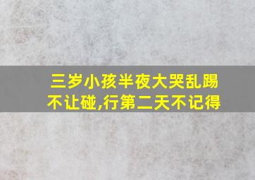 三岁小孩半夜大哭乱踢不让碰,行第二天不记得