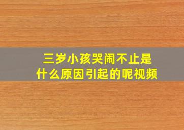 三岁小孩哭闹不止是什么原因引起的呢视频