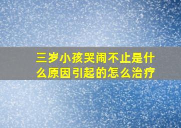 三岁小孩哭闹不止是什么原因引起的怎么治疗