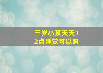 三岁小孩天天12点睡觉可以吗