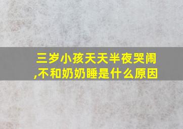 三岁小孩天天半夜哭闹,不和奶奶睡是什么原因