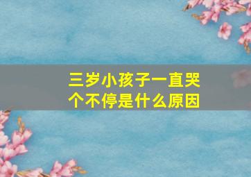 三岁小孩子一直哭个不停是什么原因