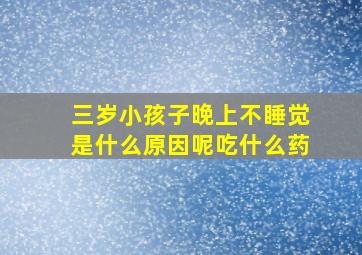 三岁小孩子晚上不睡觉是什么原因呢吃什么药