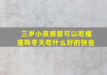 三岁小孩感冒可以吃榴莲吗冬天吃什么好的快些