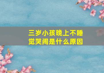 三岁小孩晚上不睡觉哭闹是什么原因