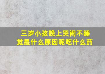 三岁小孩晚上哭闹不睡觉是什么原因呢吃什么药