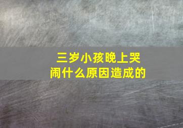 三岁小孩晚上哭闹什么原因造成的