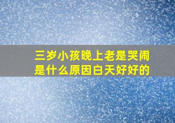 三岁小孩晚上老是哭闹是什么原因白天好好的