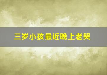 三岁小孩最近晚上老哭