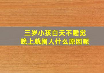 三岁小孩白天不睡觉晚上就闹人什么原因呢