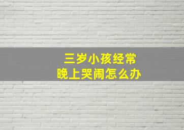 三岁小孩经常晚上哭闹怎么办