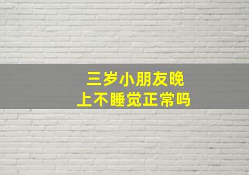 三岁小朋友晚上不睡觉正常吗