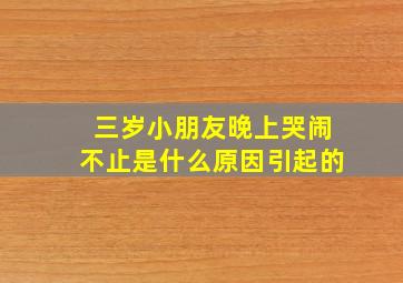 三岁小朋友晚上哭闹不止是什么原因引起的