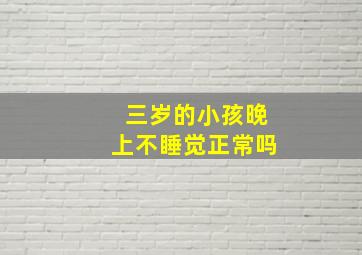 三岁的小孩晚上不睡觉正常吗