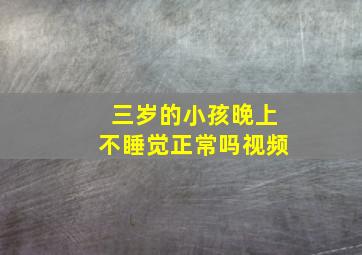 三岁的小孩晚上不睡觉正常吗视频