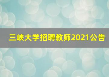 三峡大学招聘教师2021公告